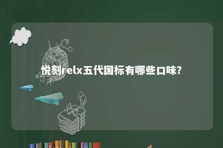 悦刻relx五代国标有哪些口味？ 